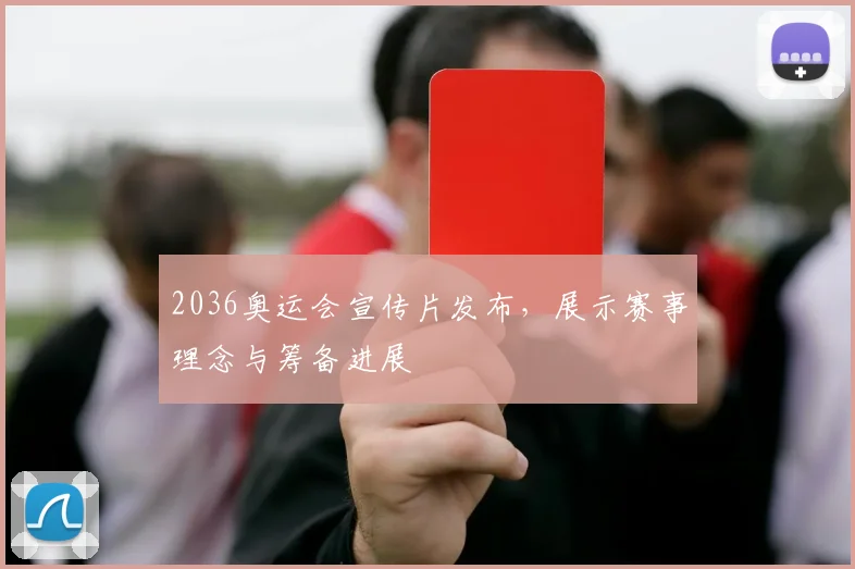 2036奥运会宣传片发布，展示赛事理念与筹备进展