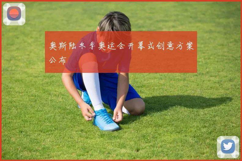 奥斯陆冬季奥运会开幕式创意方案公布