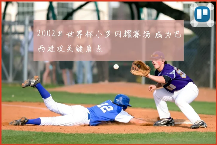 2002年世界杯小罗闪耀赛场 成为巴西进攻关键看点