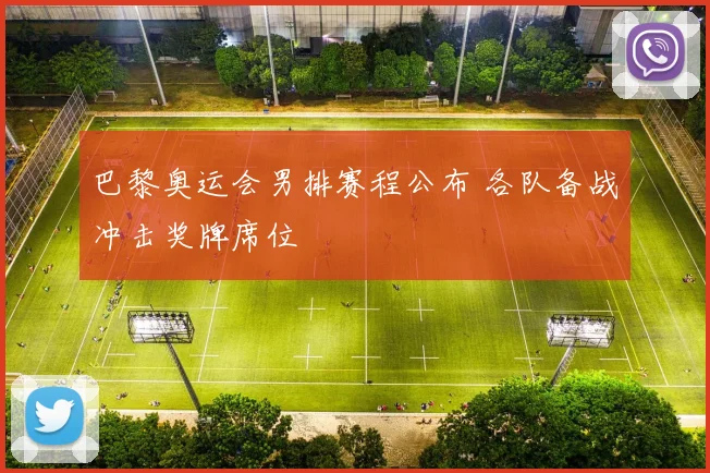 巴黎奥运会男排赛程公布 各队备战冲击奖牌席位