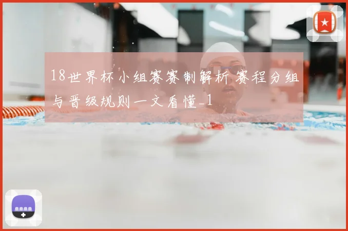 18世界杯小组赛赛制解析 赛程分组与晋级规则一文看懂_1