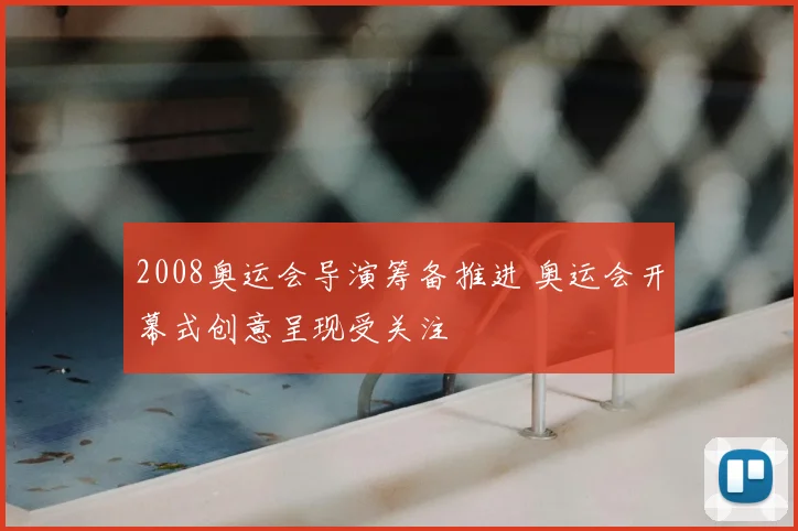 2008奥运会导演筹备推进 奥运会开幕式创意呈现受关注